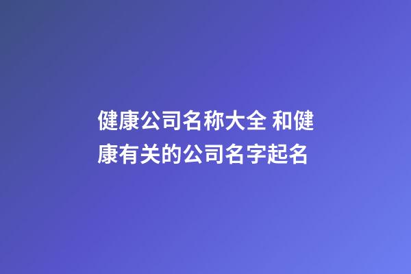 健康公司名称大全 和健康有关的公司名字起名-第1张-公司起名-玄机派